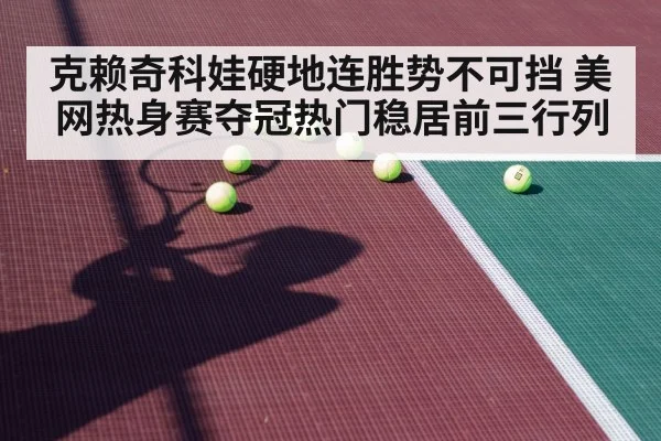 克赖奇科娃硬地连胜势不可挡 美网热身赛夺冠热门稳居前三行列