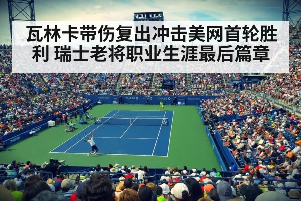 瓦林卡带伤复出冲击美网首轮胜利 瑞士老将职业生涯最后篇章