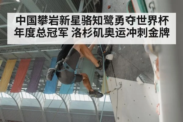 中国攀岩新星骆知鹭勇夺世界杯年度总冠军 洛杉矶奥运冲刺金牌