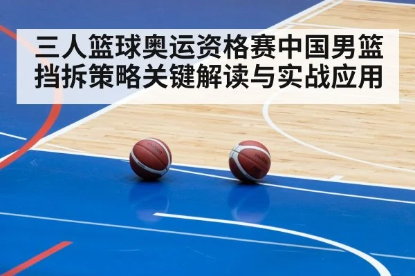 三人篮球奥运资格赛中国男篮挡拆策略关键解读与实战应用