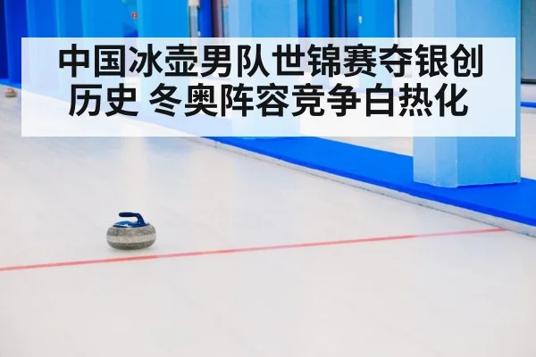 中国冰壶男队世锦赛夺银创历史 冬奥阵容竞争白热化