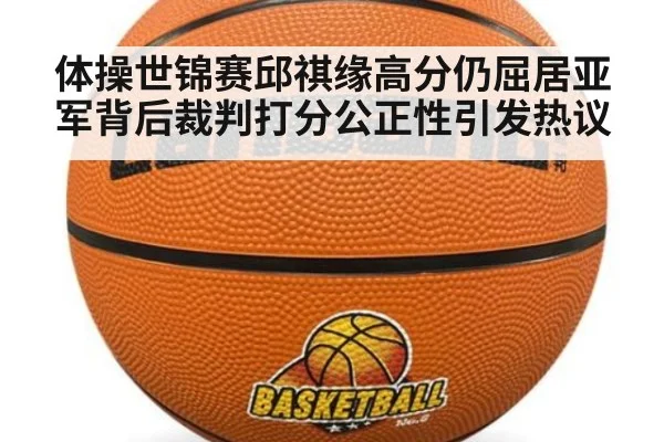 体操世锦赛邱祺缘高分仍屈居亚军背后裁判打分公正性引发热议