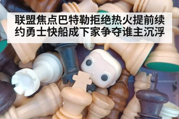 联盟焦点巴特勒拒绝热火提前续约勇士快船成下家争夺谁主沉浮