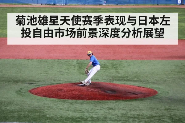 菊池雄星天使赛季表现与日本左投自由市场前景深度分析展望